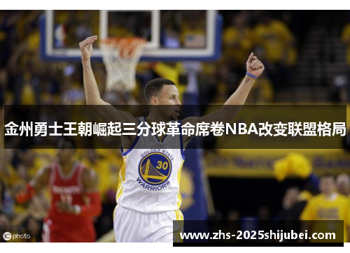 金州勇士王朝崛起三分球革命席卷NBA改变联盟格局
