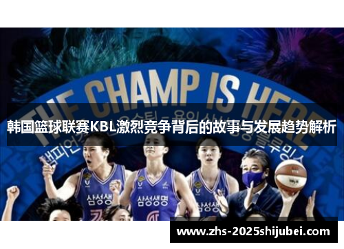 韩国篮球联赛KBL激烈竞争背后的故事与发展趋势解析