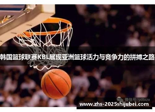 韩国篮球联赛KBL展现亚洲篮球活力与竞争力的拼搏之路